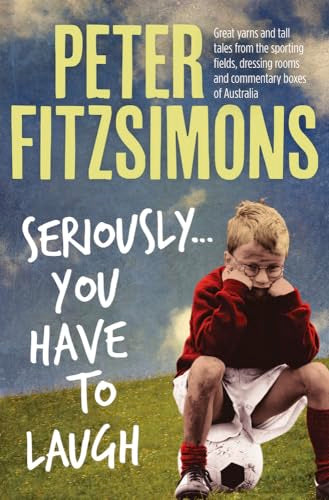 Seriously...You Have to Laugh: Great yarns and tall tales from the sporting fields, dressing rooms and commentary boxes of Australia