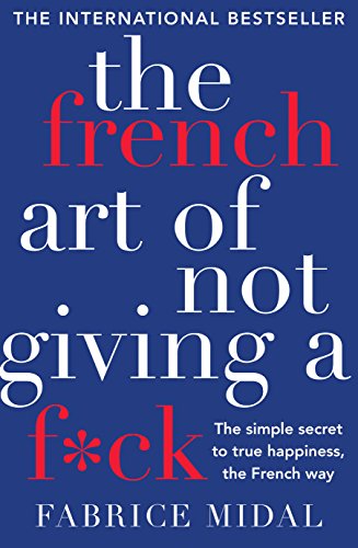 The French Art of Not Giving a F*ck: The Simple Secret to True Happiness, the French Way