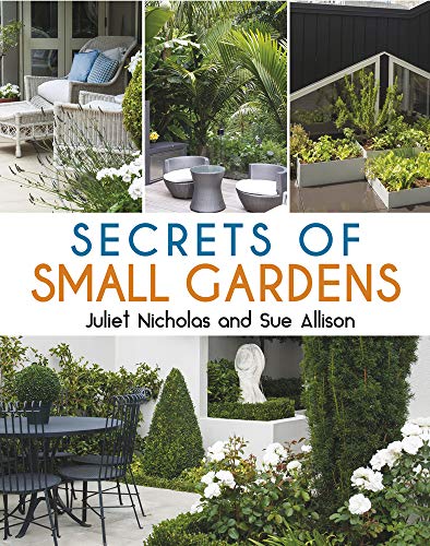 Secrets of Small Gardens: Inspiring solutions to landscaping in limited spaces