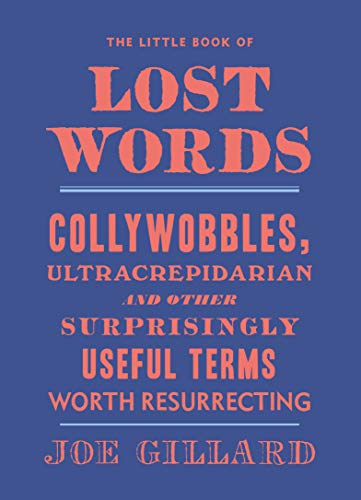 The Little Book of Lost Words: Collywobbles, ultracrepidarian and other surprisingly useful terms worth resurrecting