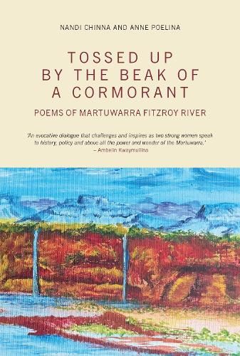 Tossed Up By the Beak of a Cormorant: Poems of the Martuwarra Fitzroy River. Nandi Chinna in dialogue with Anne Poelina