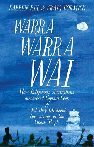 Warra Warra Wai: How Indigenous Australians discovered Captain Cook, and what they tell about the coming of the Ghost People