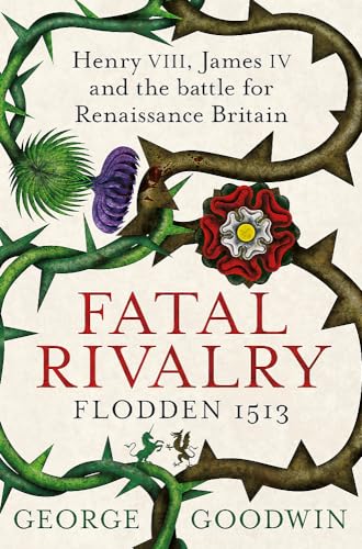 Fatal Rivalry, Flodden 1513: Henry VIII, James IV and the battle for Renaissance Britain