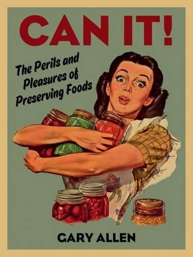 Can it!: The Perils and Pleasures of Preserving Foods