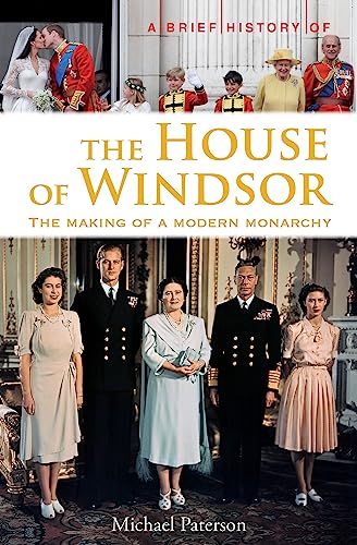 A Brief History of the House of Windsor: The Making of a Modern Monarchy