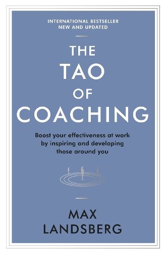 The Tao of Coaching: Boost Your Effectiveness at Work by Inspiring and Developing Those Around You