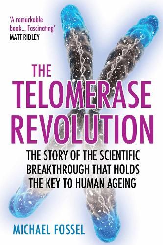 The Telomerase Revolution: The Story of the Scientific Breakthrough that Holds the Key to Human Ageing