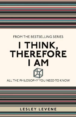 I Think, Therefore I Am: All the Philosophy You Need to Know