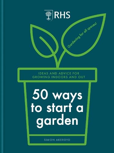 RHS 50 Ways to Start a Garden: Ideas and Inspiration for Growing Indoors and Out
