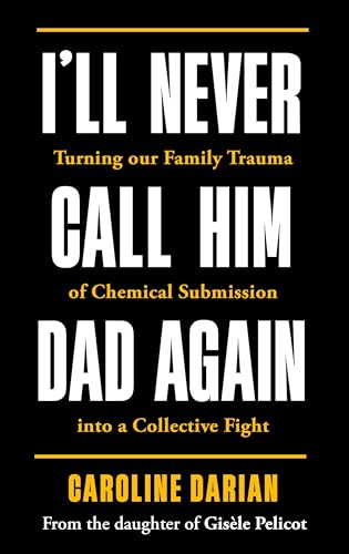 I'll Never Call Him Dad Again: By the daughter of Gisele Pelicot: Turning our family trauma of Chemical Submission into a collective fight