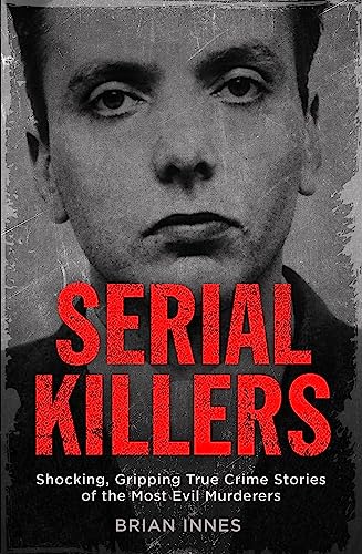 Serial Killers: Shocking, Gripping True Crime Stories of the Most Evil Murderers