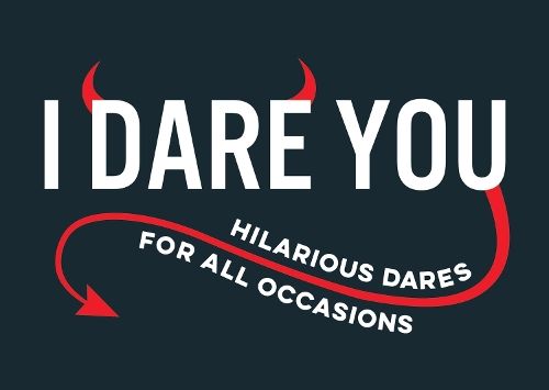I Dare You: A Collection of Hilarious Dares for All Occasions