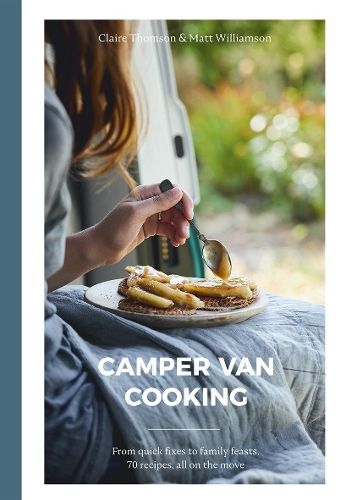 Camper Van Cooking: From Quick Fixes to Family Feasts, 70 Recipes, All on the Move