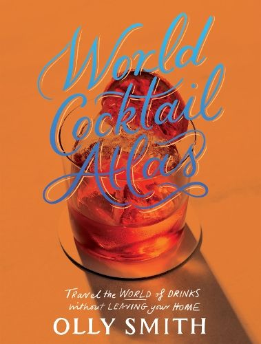 World Cocktail Atlas: Travel the World of Drinks Without Leaving Home - Over 230 Cocktail Recipes