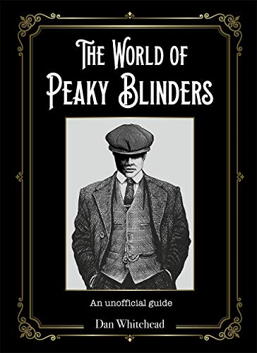 The World of Peaky Blinders: An unofficial guide to the hit BBC TV series