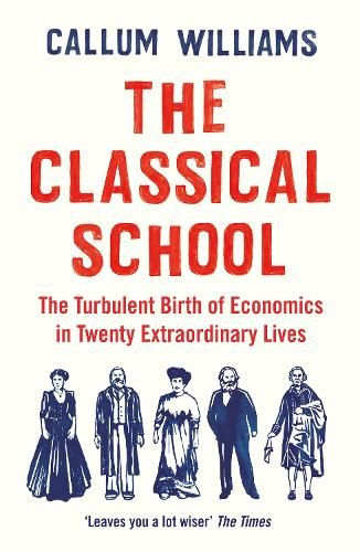 The Classical School: The Turbulent Birth of Economics  in Twenty Extraordinary Lives