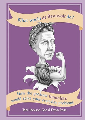 What Would de Beauvoir Do: How the greatest feminists would solve your everyday problems