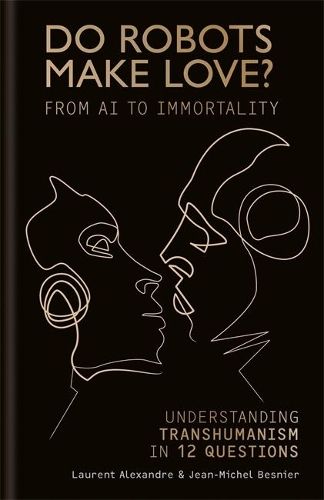 Do Robots Make Love?: From AI to Immortality - Understanding Transhumanism in 12 Questions