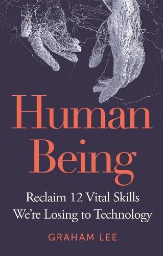 Human Being: Reclaim 12 Vital Skills We're Losing to Technology