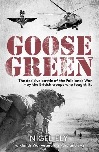 Goose Green: The decisive battle of the Falklands War  - by the British troops who fought it