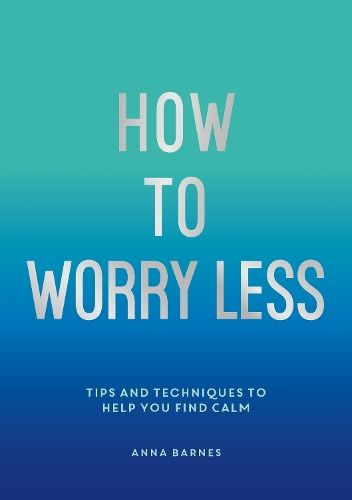 How To Worry Less: Tips and Techniques to Help You Find Calm