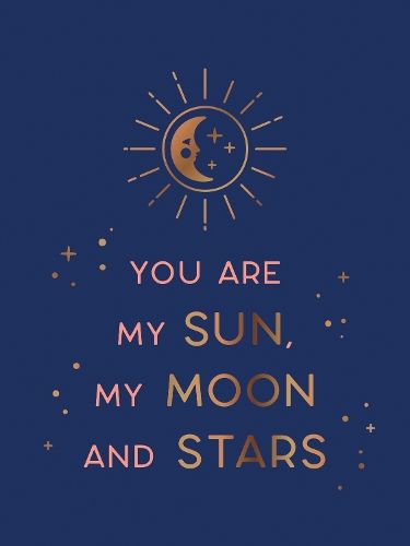 You Are My Sun, My Moon and Stars: Beautiful Words and Romantic Quotes for the One You Love