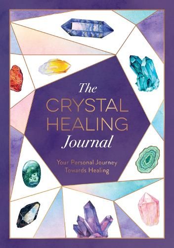 The Crystal Healing Journal: Your Personal Journey Towards Healing