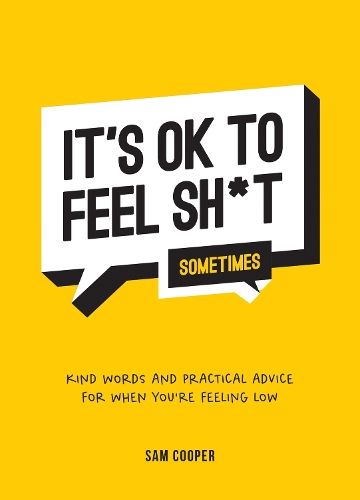 It's OK to Feel Sh*t (Sometimes): Kind Words and Practical Advice for When You're Feeling Low