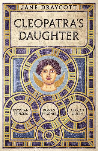 Cleopatra's Daughter: Egyptian Princess, Roman Prisoner, African Queen