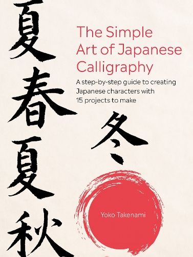 The Simple Art of Japanese Calligraphy: A Step-by-Step Guide to Creating Japanese Characters with 15 Projects to Make