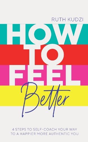 How to Feel Better: 4 Steps to Self-Coach Your Way to a Happier More Authentic You