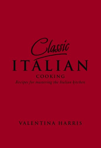 Classic Italian Cooking: Recipes for mastering the Italian kitchen