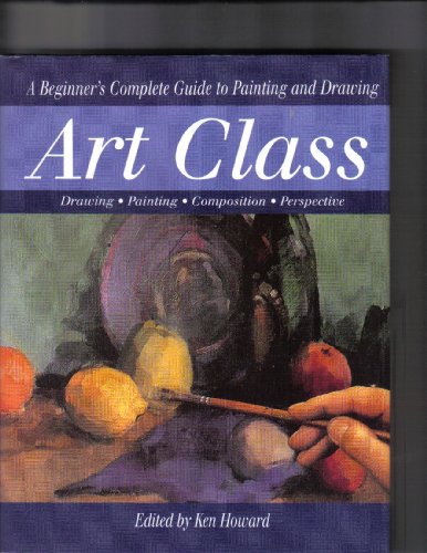 Art Class: A Beginner's Complete Guide to Painting and Drawing