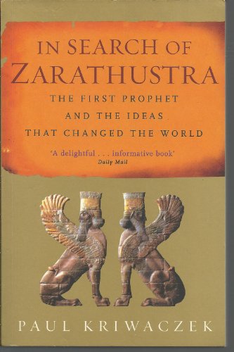 In Search Of Zarathustra: The First Prophet and the Ideas that Changed the World