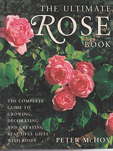 The Ultimate Rose Book: The Complete Guide to Growing, Decorating and Creating Beautiful Gifts with Roses