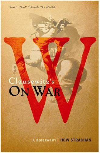 Carl von Clausewitz's On War: A Biography (A Book that Shook the World)