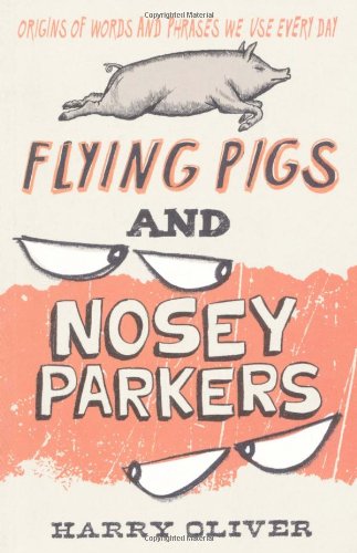 Flying Pigs and Nosey Parkers: Origins of Words and Phrases We Use Every Day