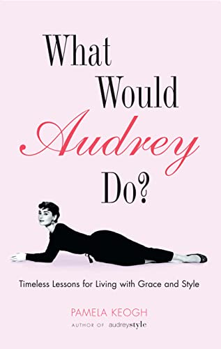 What Would Audrey Do?: Timeless Lessons for Living with Grace & Style