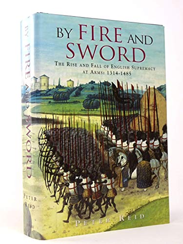 By Fire and Sword: The Rise and Fall of English Supremacy at Arms: 1314-1485