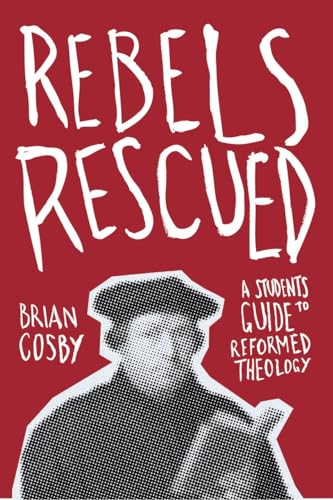 Rebels Rescued: A Student's Guide to Reformed Theology