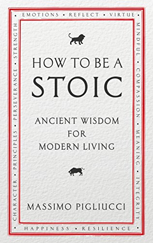 How To Be A Stoic: Ancient Wisdom for Modern Living
