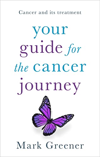 Your Guide for the Cancer Journey: Cancer And Its Treatment