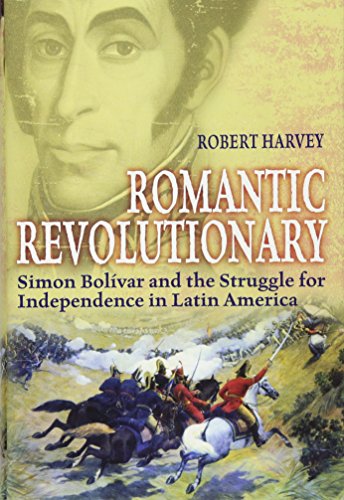 Romantic Revolutionary: Simon Bolivar and the Struggle for Independence in Latin America