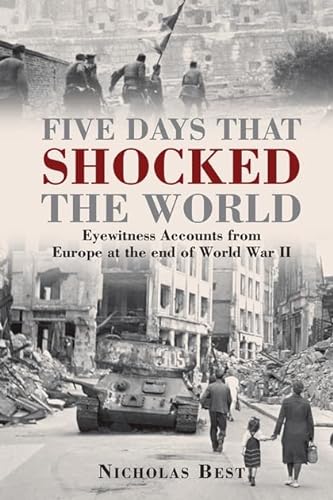 Five Days that Shocked the World: Eyewitness Accounts from Europe at the end of World War II