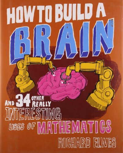 How to Build a Brain: And 34 other really interesting uses of mathematics