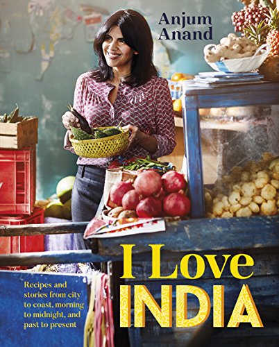 I Love India: Recipes and Stories From Morning to Midnight, City to Coast, and Past to Present