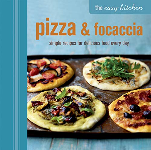 The Easy Kitchen: Pizza & Focaccia: Simple Recipes for Delicious Food Every Day