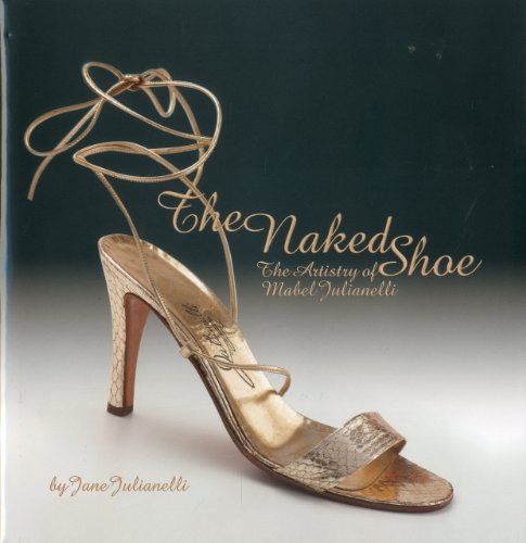 The Naked Shoe the Artistry of Mabel Julianelli