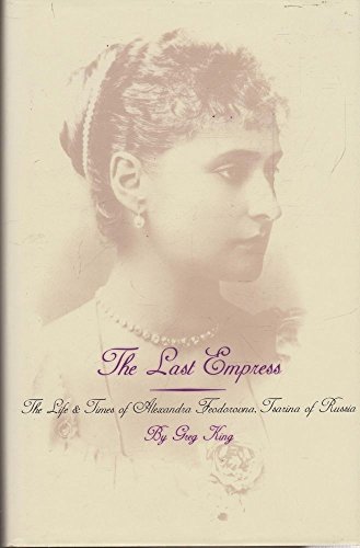 The Last Empress: Life and Times of Alexandra Feodorovna, Tsarina of Russia