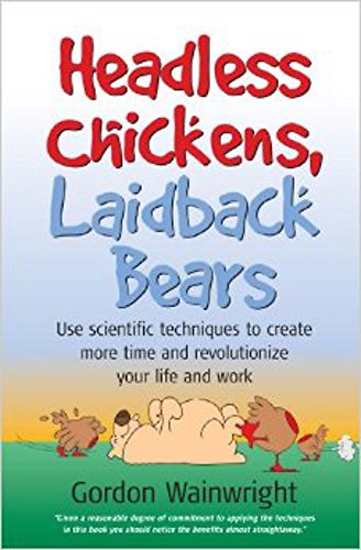 Headless Chickens, Laidback Bears: Use Scientific Techniques to ... Time and Revolutionise Your Life and Work